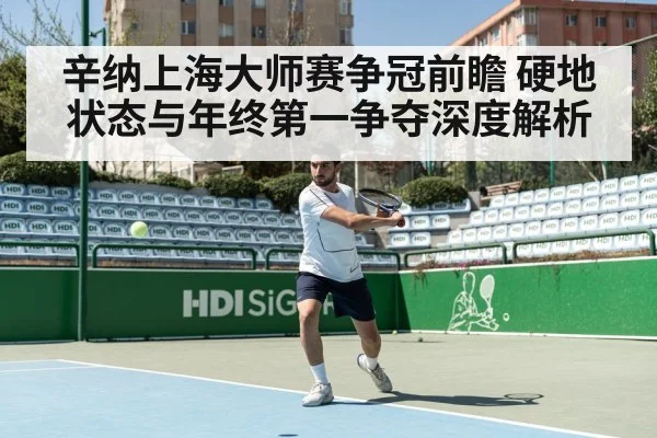 辛纳上海大师赛争冠前瞻 硬地状态与年终第一争夺深度解析