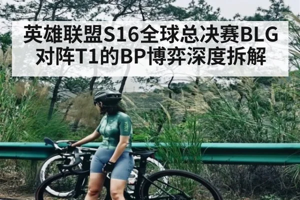 英雄联盟S16全球总决赛BLG对阵T1的BP博弈深度拆解 - hth