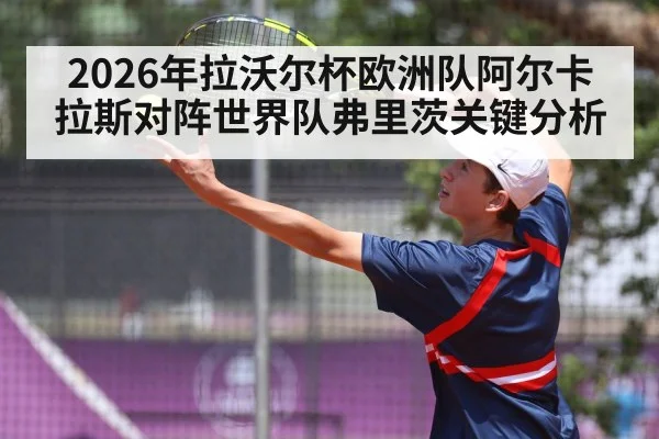 2026年拉沃尔杯欧洲队阿尔卡拉斯对阵世界队弗里茨关键分析 - hth