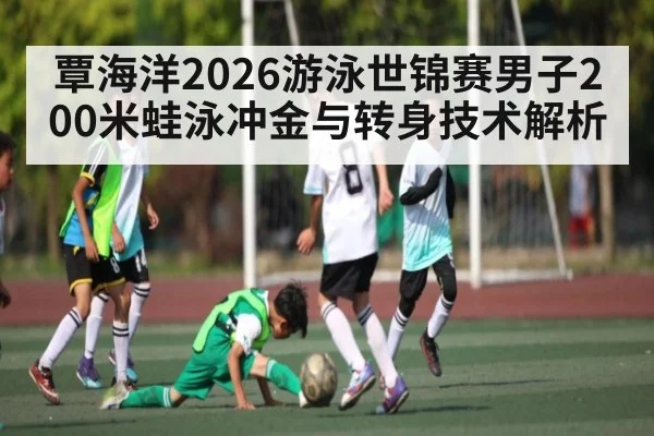覃海洋2026游泳世锦赛男子200米蛙泳冲金与转身技术解析 - hth