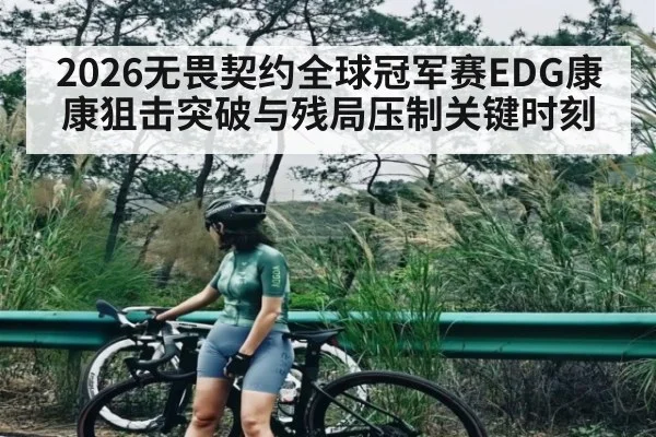 2026无畏契约全球冠军赛EDG康康狙击突破与残局压制关键时刻 - hth