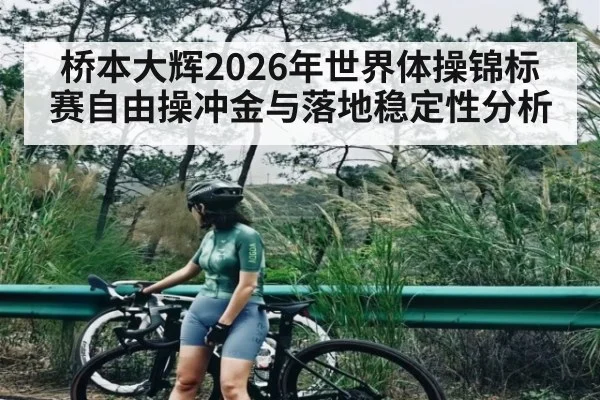 桥本大辉2026年世界体操锦标赛自由操冲金与落地稳定性分析 - hth